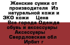 Женские сумки от производителя. Из натуральной кожи и ЭКО кожи. › Цена ­ 1 000 - Все города Одежда, обувь и аксессуары » Аксессуары   . Свердловская обл.,Ирбит г.